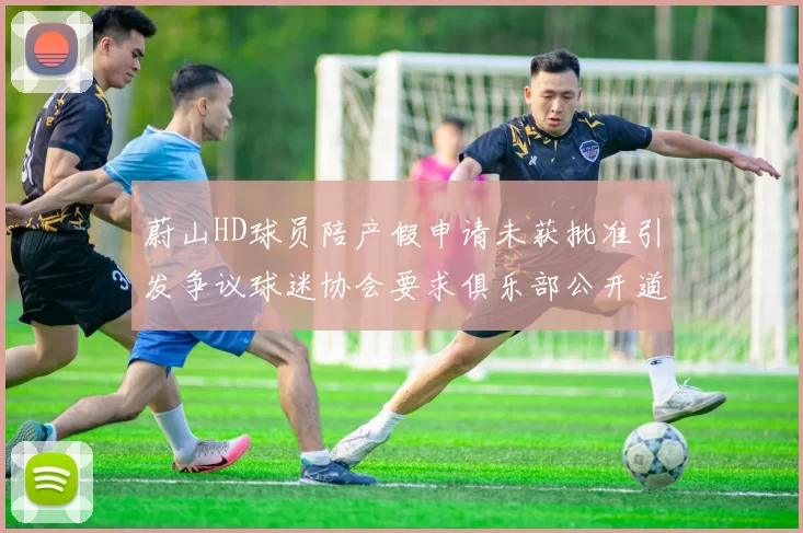 蔚山HD球员陪产假申请未获批准引发争议球迷协会要求俱乐部公开道歉