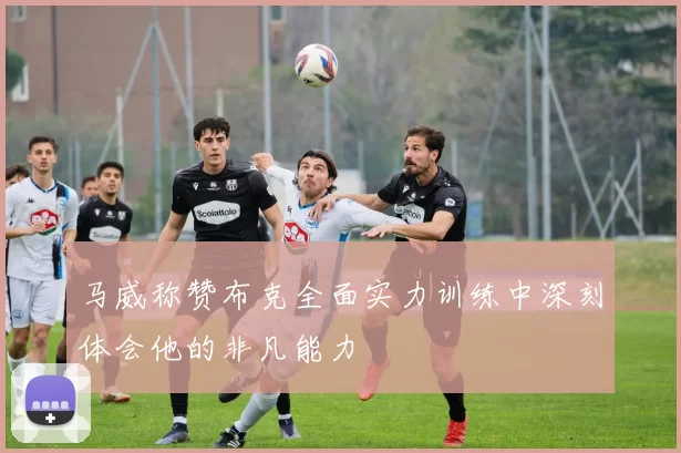 马威称赞布克全面实力训练中深刻体会他的非凡能力