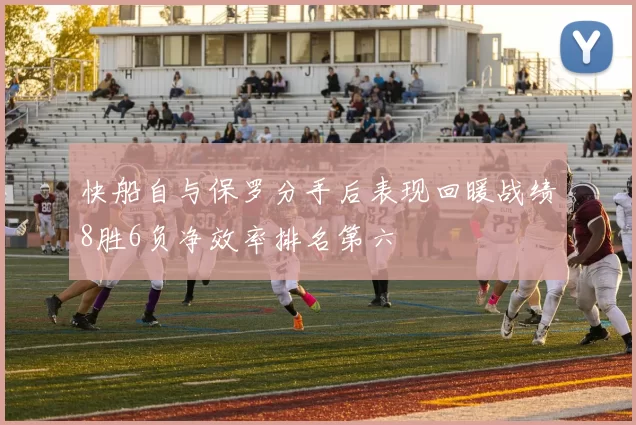 快船自与保罗分手后表现回暖战绩8胜6负净效率排名第六