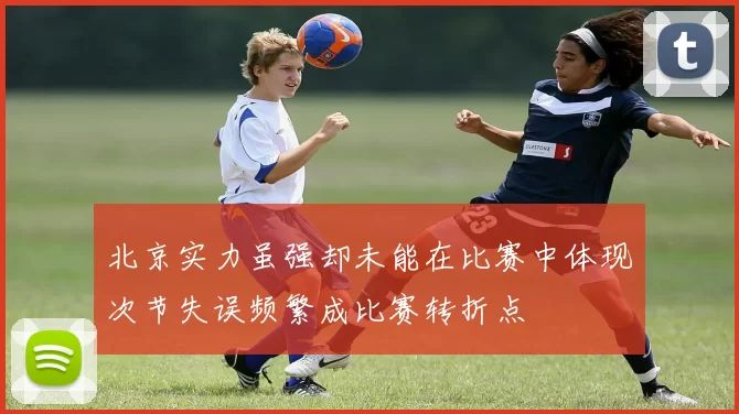 北京实力虽强却未能在比赛中体现次节失误频繁成比赛转折点