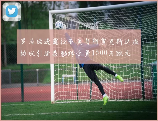 罗马诺透露拉齐奥与阿贾克斯达成协议引进泰勒转会费1500万欧元