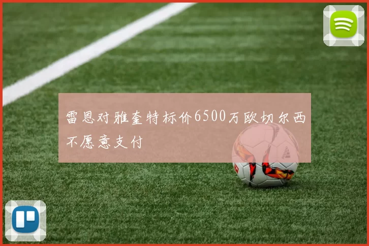 雷恩对雅奎特标价6500万欧切尔西不愿意支付